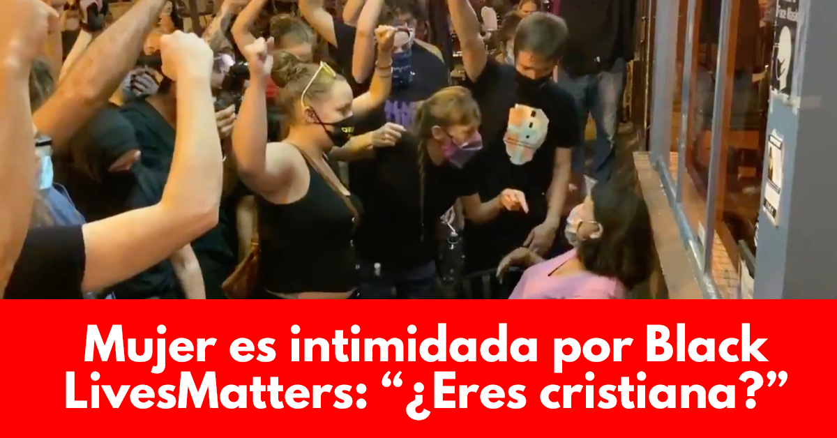 Mujer es intimidada por Black Lives Matters- “¿Eres cristiana?”